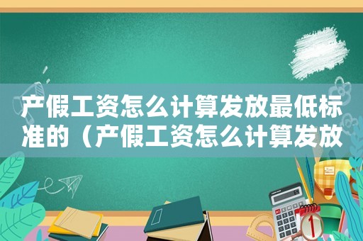 產(chǎn)假工資怎么計算發(fā)放最低標準的（產(chǎn)假工資怎么計算發(fā)放最低標準）