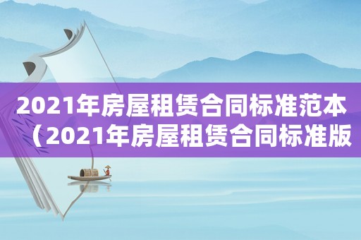 2021年房屋租賃合同標(biāo)準(zhǔn)范本（2021年房屋租賃合同標(biāo)準(zhǔn)版）