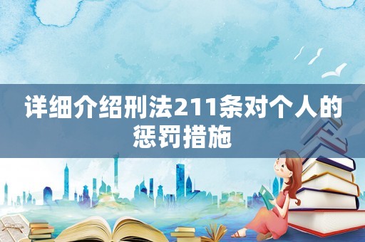 詳細(xì)介紹刑法211條對(duì)個(gè)人的懲罰措施
