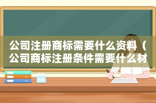 公司注冊(cè)商標(biāo)需要什么資料（公司商標(biāo)注冊(cè)條件需要什么材料）