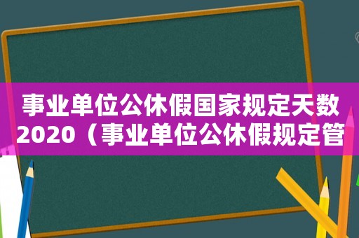 事業(yè)單位公休假國家規(guī)定天數(shù)2020（事業(yè)單位公休假規(guī)定管理辦法2023）