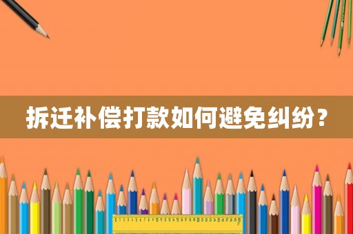 拆遷補(bǔ)償打款如何避免糾紛？