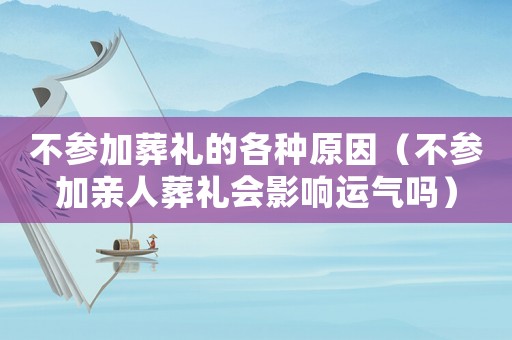不參加葬禮的各種原因（不參加親人葬禮會影響運(yùn)氣嗎）