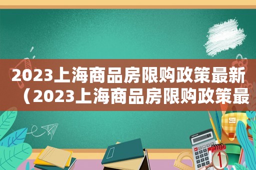 2023上海商品房限購(gòu)政策最新（2023上海商品房限購(gòu)政策最新）