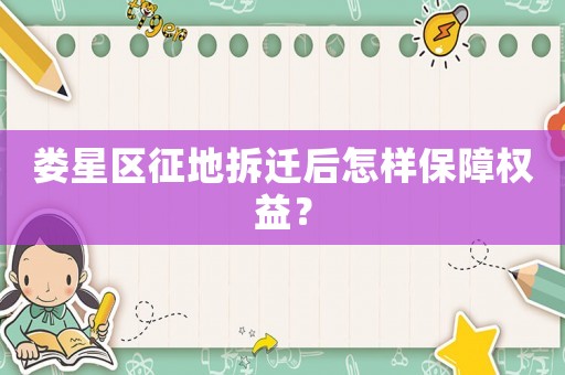 婁星區(qū)征地拆遷后怎樣保障權(quán)益？