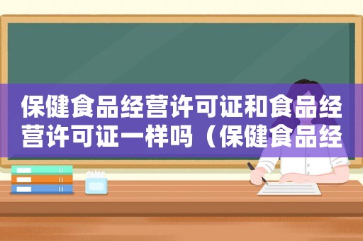 保健食品經(jīng)營(yíng)許可證和食品經(jīng)營(yíng)許可證一樣嗎（保健食品經(jīng)營(yíng)許可證和食品經(jīng)營(yíng)許可證）