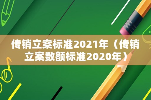傳銷立案標(biāo)準(zhǔn)2021年（傳銷立案數(shù)額標(biāo)準(zhǔn)2020年）