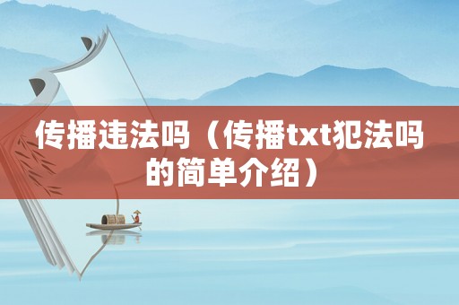 傳播違法嗎（傳播txt犯法嗎的簡(jiǎn)單介紹）