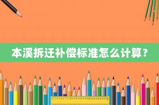 本溪拆遷補(bǔ)償標(biāo)準(zhǔn)怎么計(jì)算？