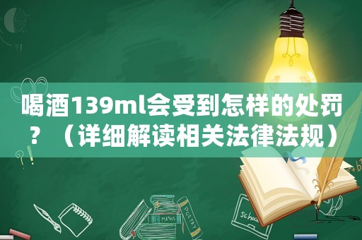 喝酒139ml會受到怎樣的處罰？（詳細(xì)解讀相關(guān)法律法規(guī)）