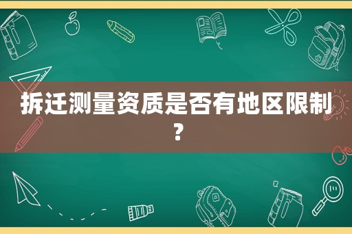 拆遷測(cè)量資質(zhì)是否有地區(qū)限制？