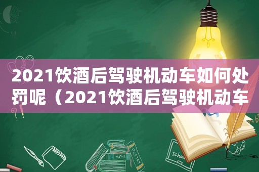 2021飲酒后駕駛機動車如何處罰呢（2021飲酒后駕駛機動車如何處罰）