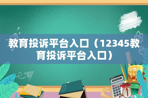 教育投訴平臺入口（12345教育投訴平臺入口）