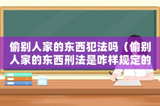 偷別人家的東西犯法嗎（偷別人家的東西刑法是咋樣規(guī)定的）