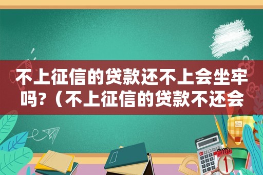 不上征信的貸款還不上會(huì)坐牢嗎?（不上征信的貸款不還會(huì)被起訴嗎）