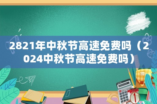 2821年中秋節(jié)高速免費嗎（2024中秋節(jié)高速免費嗎）