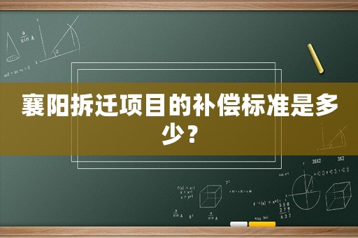 襄陽(yáng)拆遷項(xiàng)目的補(bǔ)償標(biāo)準(zhǔn)是多少？