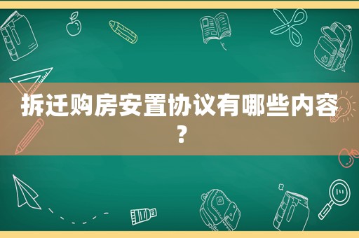 拆遷購(gòu)房安置協(xié)議有哪些內(nèi)容？