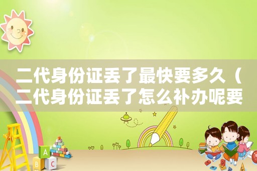 二代身份證丟了最快要多久（二代身份證丟了怎么補(bǔ)辦呢要多少錢）