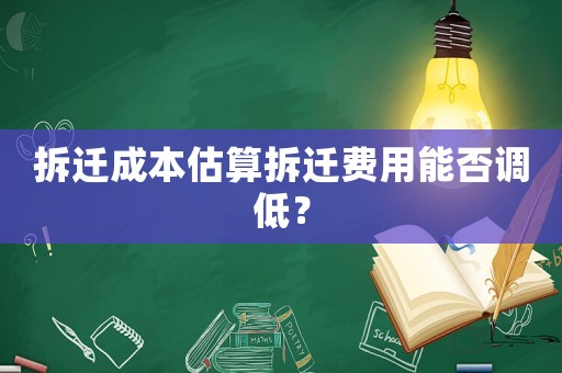拆遷成本估算拆遷費(fèi)用能否調(diào)低？
