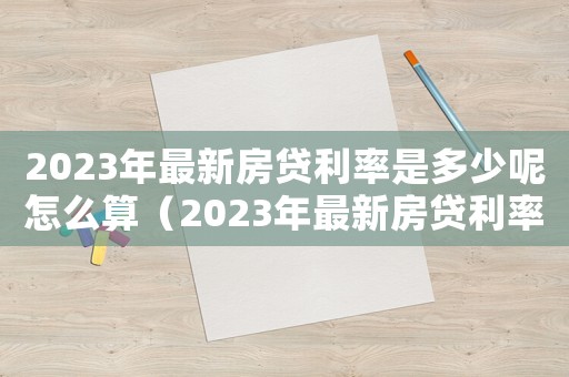 2023年最新房貸利率是多少呢怎么算（2023年最新房貸利率是多少呢）
