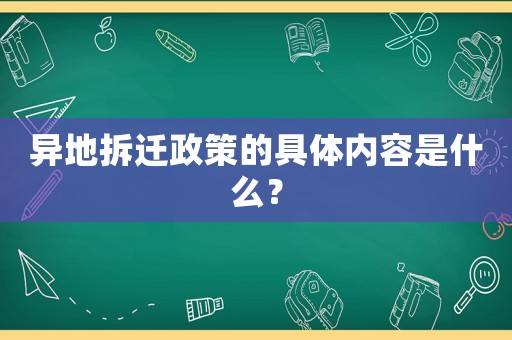 異地拆遷政策的具體內(nèi)容是什么？