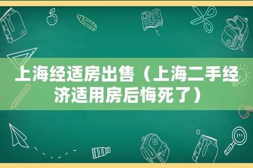 上海經(jīng)適房出售（上海二手經(jīng)濟(jì)適用房后悔死了）