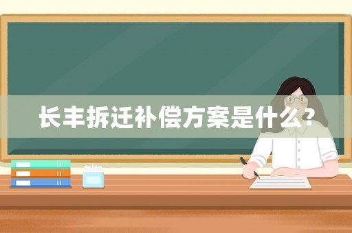 長(zhǎng)豐拆遷補(bǔ)償方案是什么？