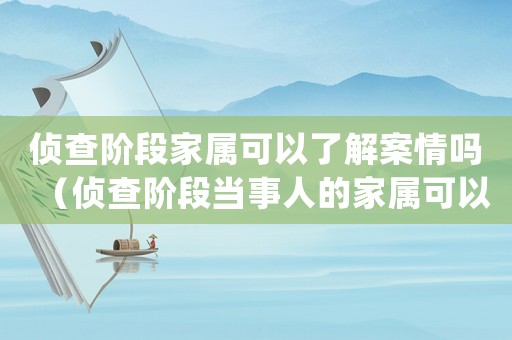 偵查階段家屬可以了解案情嗎（偵查階段當(dāng)事人的家屬可以會(huì)見嗎）