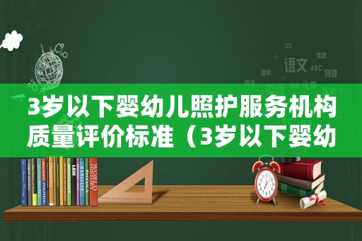 3歲以下嬰幼兒照護(hù)服務(wù)機(jī)構(gòu)質(zhì)量評價標(biāo)準(zhǔn)（3歲以下嬰幼兒照護(hù)服務(wù)機(jī)構(gòu)）