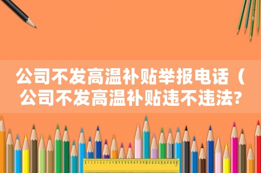 公司不發(fā)高溫補(bǔ)貼舉報(bào)電話（公司不發(fā)高溫補(bǔ)貼違不違法?）