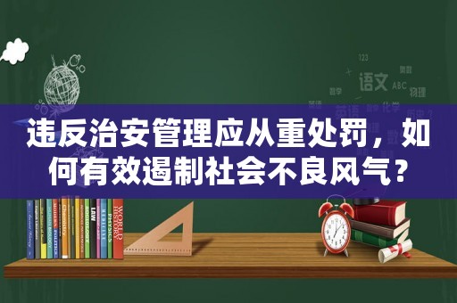違反治安管理應(yīng)從重處罰，如何有效遏制社會(huì)不良風(fēng)氣？
