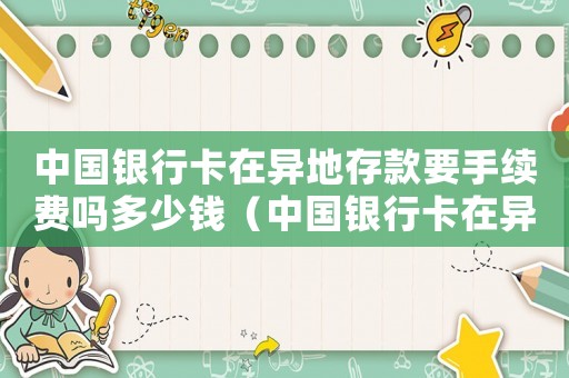 中國銀行卡在異地存款要手續(xù)費嗎多少錢（中國銀行卡在異地存款要手續(xù)費嗎）