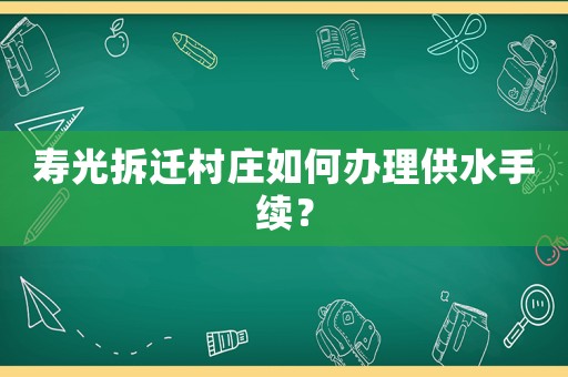 壽光拆遷村莊如何辦理供水手續(xù)？