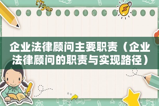 企業(yè)法律顧問主要職責（企業(yè)法律顧問的職責與實現(xiàn)路徑）