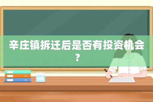 辛莊鎮(zhèn)拆遷后是否有投資機(jī)會(huì)？