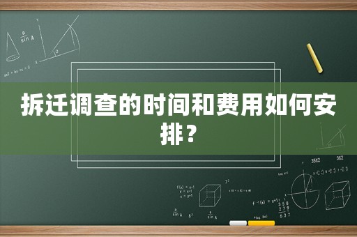 拆遷調查的時間和費用如何安排？