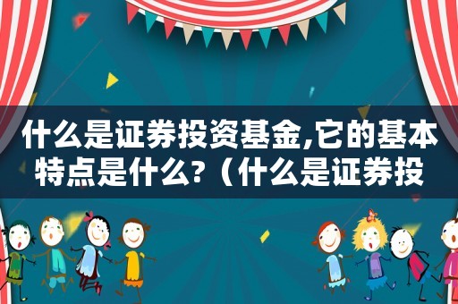 什么是證券投資基金,它的基本特點(diǎn)是什么?（什么是證券投資基金?特點(diǎn)是什么?）