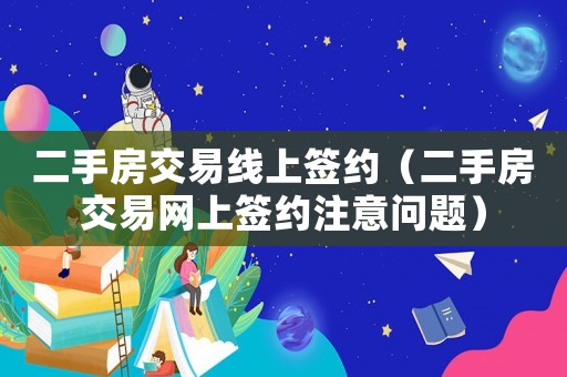 二手房交易線上簽約（二手房交易網(wǎng)上簽約注意問(wèn)題）