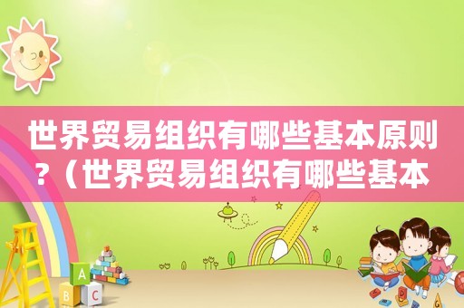 世界貿(mào)易組織有哪些基本原則?（世界貿(mào)易組織有哪些基本原則）