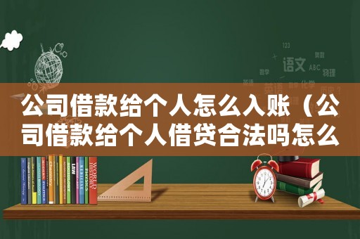 公司借款給個(gè)人怎么入賬（公司借款給個(gè)人借貸合法嗎怎么辦）