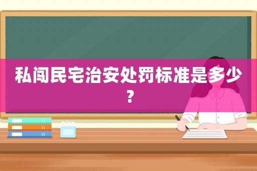 私闖民宅治安處罰標(biāo)準(zhǔn)是多少？