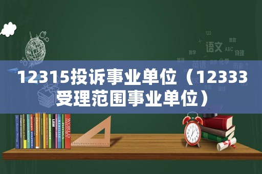 12315投訴事業(yè)單位（12333受理范圍事業(yè)單位）