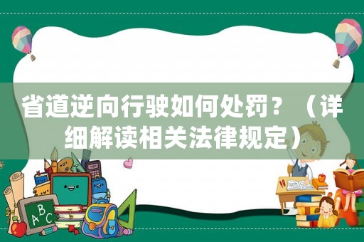 省道逆向行駛?cè)绾翁幜P？（詳細(xì)解讀相關(guān)法律規(guī)定）