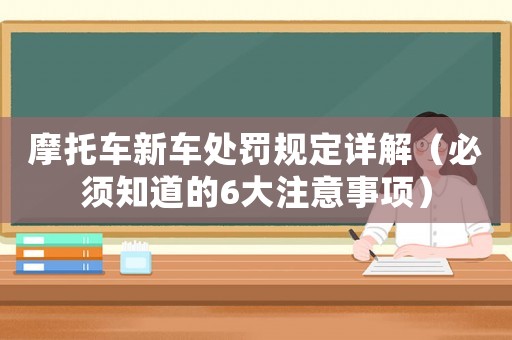 摩托車新車處罰規(guī)定詳解（必須知道的6大注意事項(xiàng)）