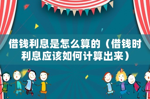 借錢利息是怎么算的（借錢時(shí)利息應(yīng)該如何計(jì)算出來）