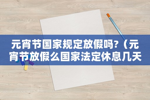 元宵節(jié)國(guó)家規(guī)定放假嗎?（元宵節(jié)放假么國(guó)家法定休息幾天）