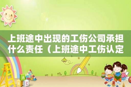 上班途中出現(xiàn)的工傷公司承擔什么責任（上班途中工傷認定需要什么材料）