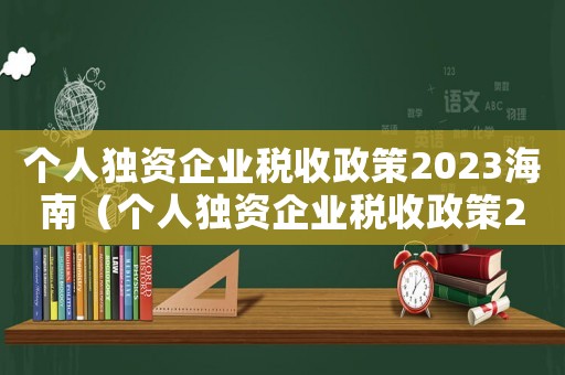個人獨資企業(yè)稅收政策2023海南（個人獨資企業(yè)稅收政策2023）
