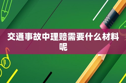 交通事故中理賠需要什么材料呢